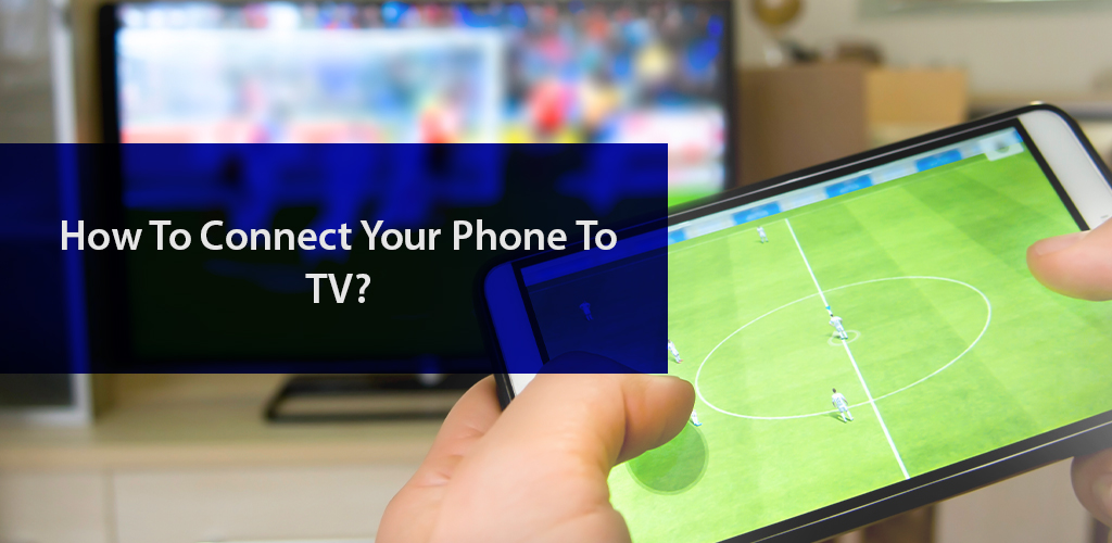 Learn How You Can Connect Phone to TV